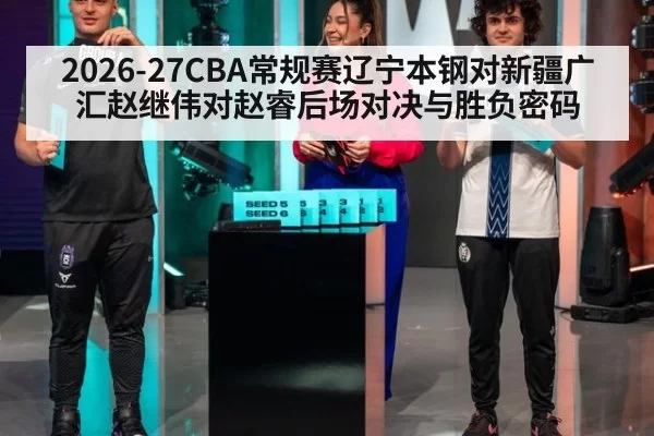 2026-27CBA常规赛辽宁本钢对新疆广汇赵继伟对赵睿后场对决与胜负密码